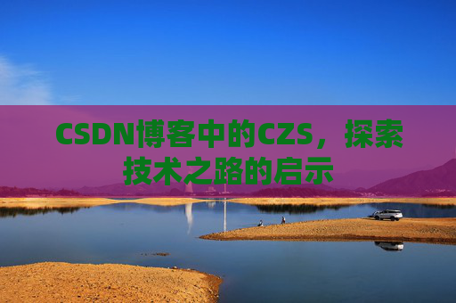 CSDN博客中的CZS，探索技术之路的启示