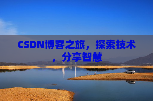 CSDN博客之旅,探索技术,分享智慧 CSDN博客之旅,探索技术,分享智慧
